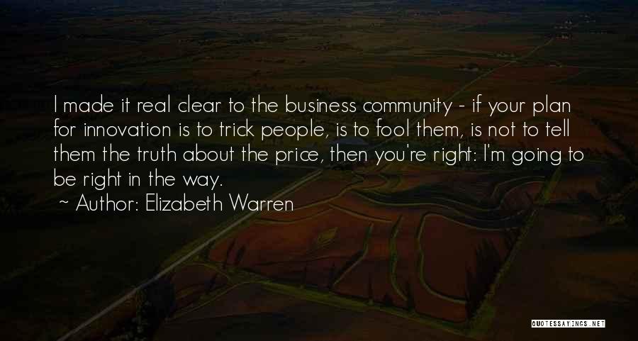 Elizabeth Warren Quotes: I Made It Real Clear To The Business Community - If Your Plan For Innovation Is To Trick People, Is