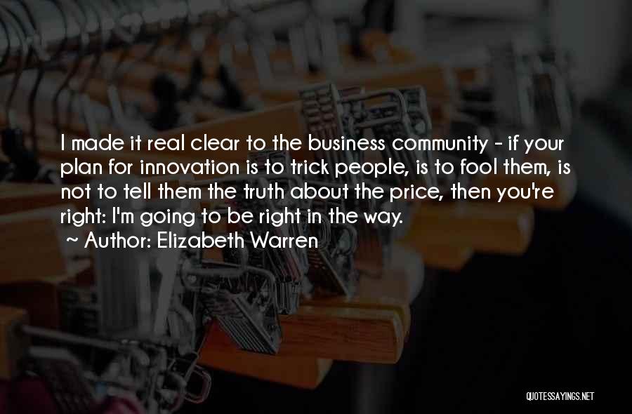 Elizabeth Warren Quotes: I Made It Real Clear To The Business Community - If Your Plan For Innovation Is To Trick People, Is