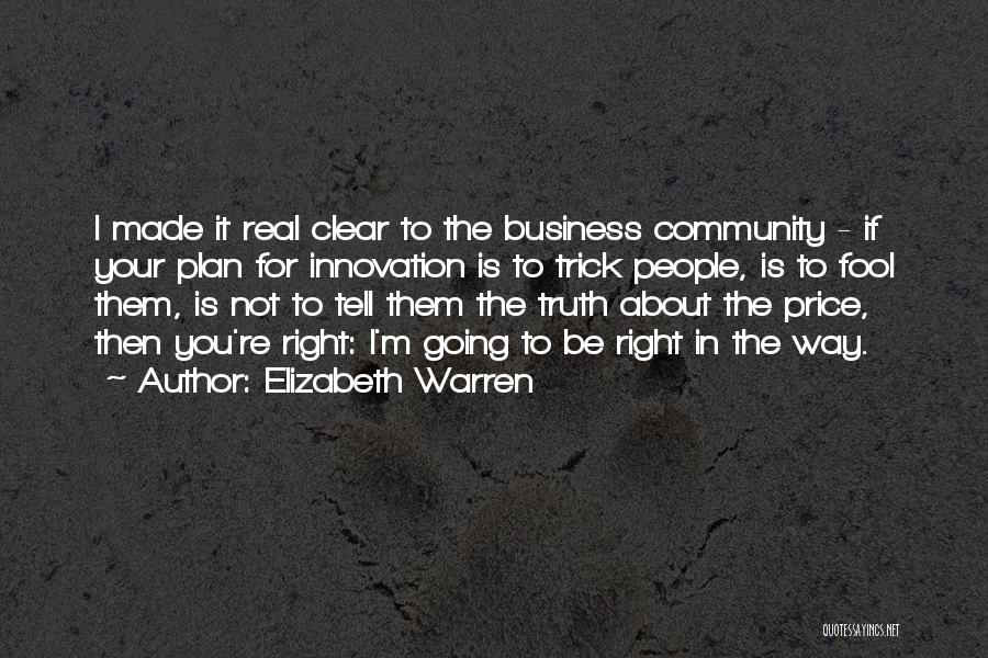 Elizabeth Warren Quotes: I Made It Real Clear To The Business Community - If Your Plan For Innovation Is To Trick People, Is