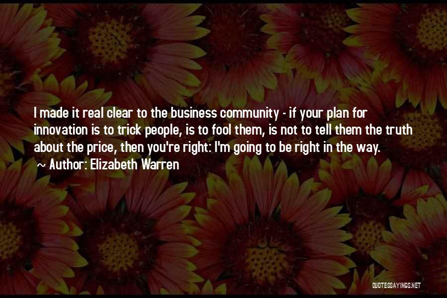 Elizabeth Warren Quotes: I Made It Real Clear To The Business Community - If Your Plan For Innovation Is To Trick People, Is