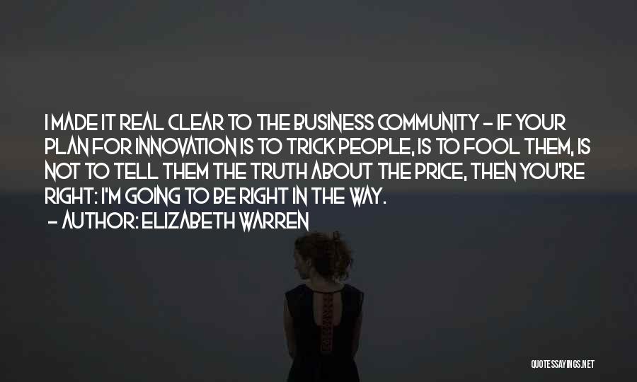 Elizabeth Warren Quotes: I Made It Real Clear To The Business Community - If Your Plan For Innovation Is To Trick People, Is