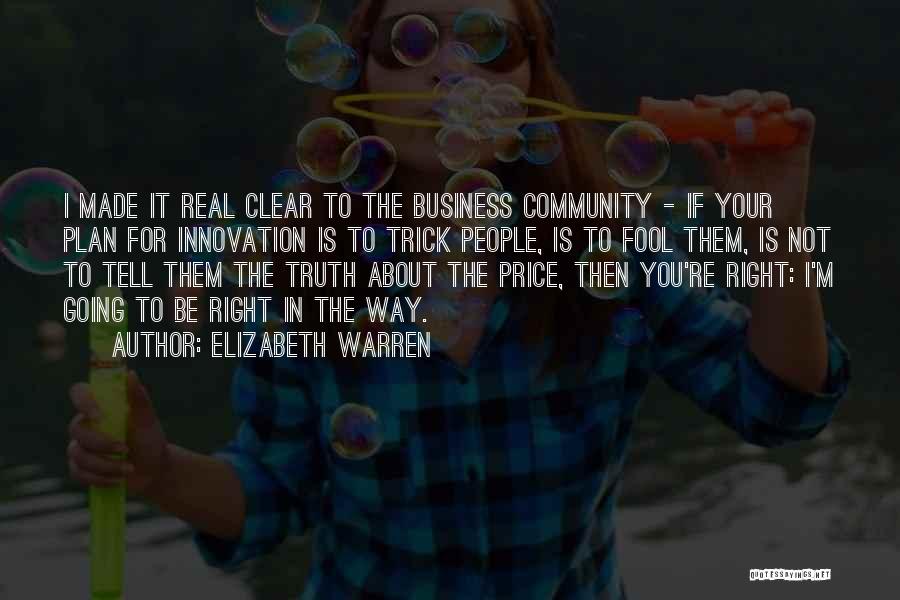 Elizabeth Warren Quotes: I Made It Real Clear To The Business Community - If Your Plan For Innovation Is To Trick People, Is