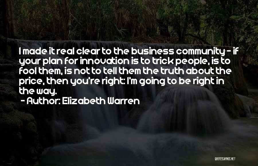 Elizabeth Warren Quotes: I Made It Real Clear To The Business Community - If Your Plan For Innovation Is To Trick People, Is