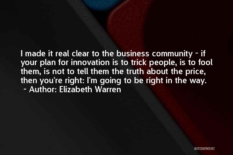 Elizabeth Warren Quotes: I Made It Real Clear To The Business Community - If Your Plan For Innovation Is To Trick People, Is