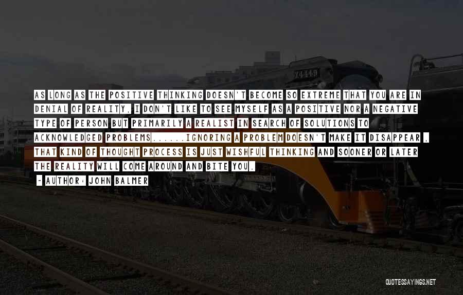 John Balmer Quotes: As Long As The Positive Thinking Doesn't Become So Extreme That You Are In Denial Of Reality, I Don't Like