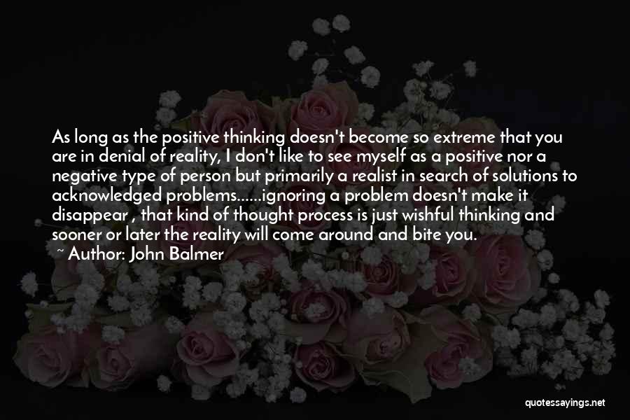 John Balmer Quotes: As Long As The Positive Thinking Doesn't Become So Extreme That You Are In Denial Of Reality, I Don't Like