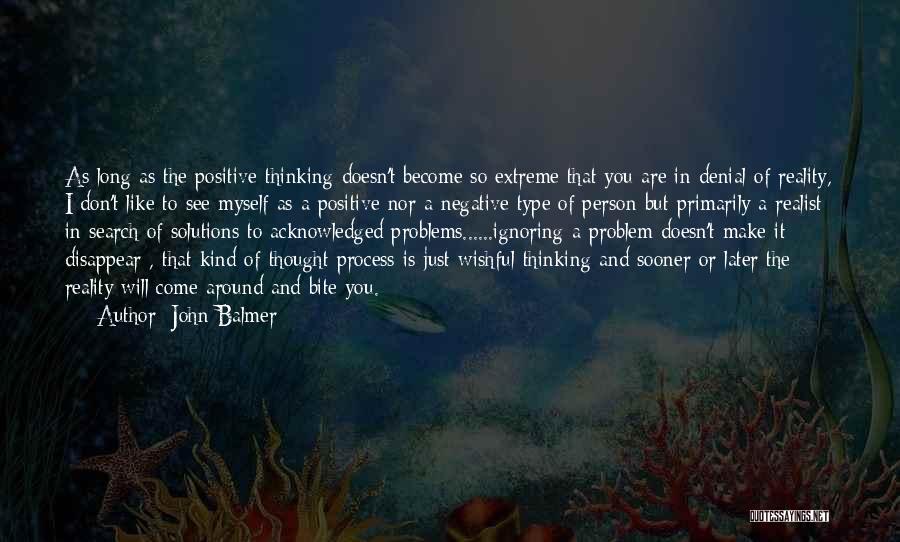 John Balmer Quotes: As Long As The Positive Thinking Doesn't Become So Extreme That You Are In Denial Of Reality, I Don't Like