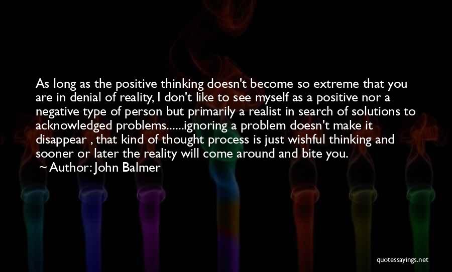 John Balmer Quotes: As Long As The Positive Thinking Doesn't Become So Extreme That You Are In Denial Of Reality, I Don't Like