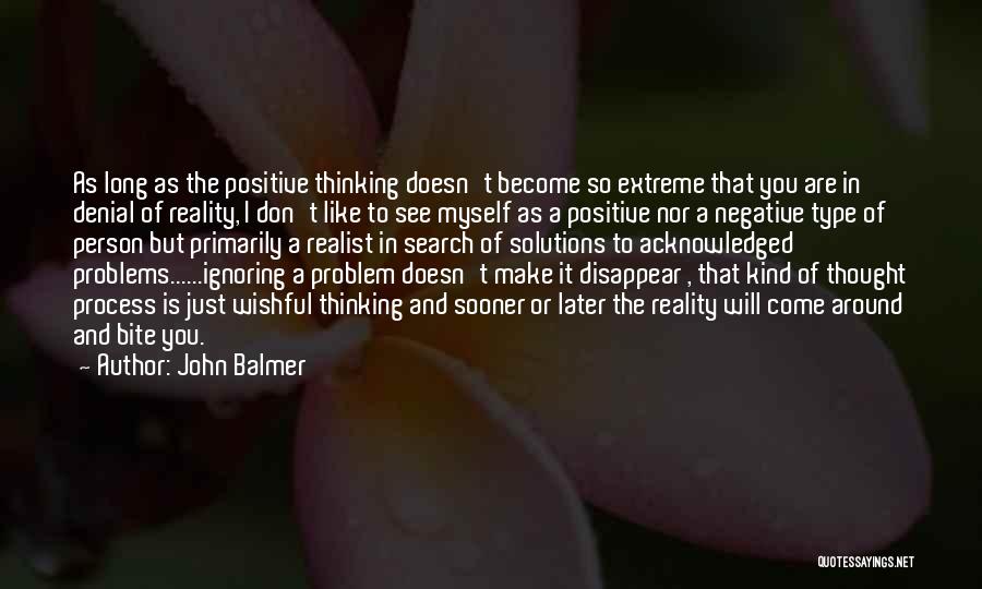 John Balmer Quotes: As Long As The Positive Thinking Doesn't Become So Extreme That You Are In Denial Of Reality, I Don't Like