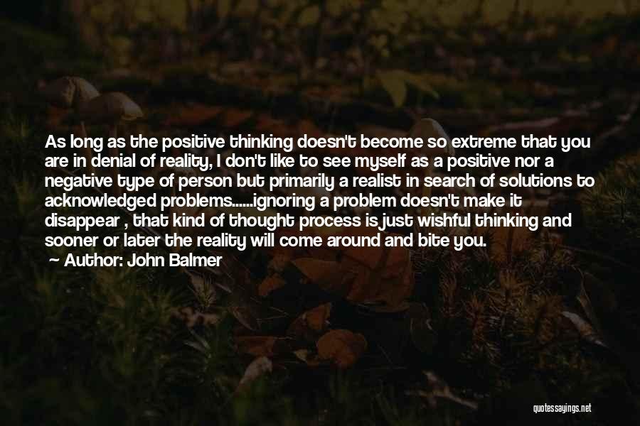 John Balmer Quotes: As Long As The Positive Thinking Doesn't Become So Extreme That You Are In Denial Of Reality, I Don't Like