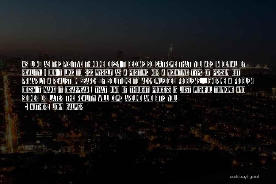 John Balmer Quotes: As Long As The Positive Thinking Doesn't Become So Extreme That You Are In Denial Of Reality, I Don't Like