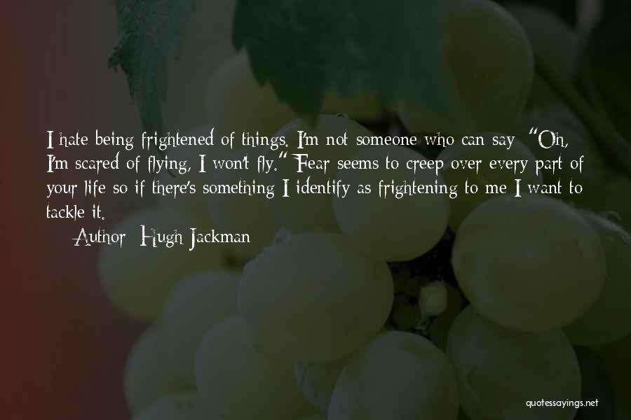 Hugh Jackman Quotes: I Hate Being Frightened Of Things. I'm Not Someone Who Can Say: Oh, I'm Scared Of Flying, I Won't Fly.