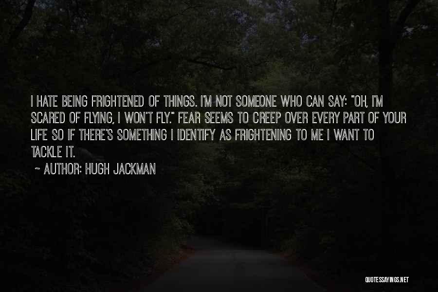 Hugh Jackman Quotes: I Hate Being Frightened Of Things. I'm Not Someone Who Can Say: Oh, I'm Scared Of Flying, I Won't Fly.