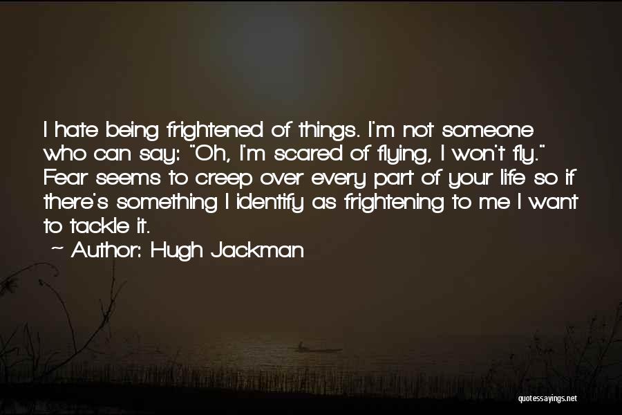 Hugh Jackman Quotes: I Hate Being Frightened Of Things. I'm Not Someone Who Can Say: Oh, I'm Scared Of Flying, I Won't Fly.