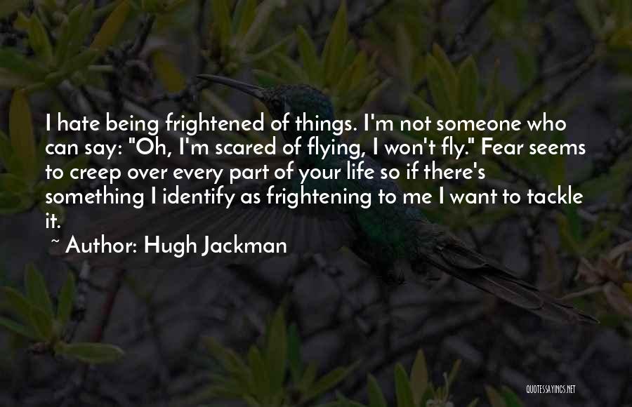 Hugh Jackman Quotes: I Hate Being Frightened Of Things. I'm Not Someone Who Can Say: Oh, I'm Scared Of Flying, I Won't Fly.