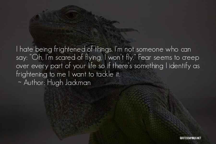 Hugh Jackman Quotes: I Hate Being Frightened Of Things. I'm Not Someone Who Can Say: Oh, I'm Scared Of Flying, I Won't Fly.