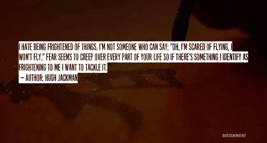 Hugh Jackman Quotes: I Hate Being Frightened Of Things. I'm Not Someone Who Can Say: Oh, I'm Scared Of Flying, I Won't Fly.