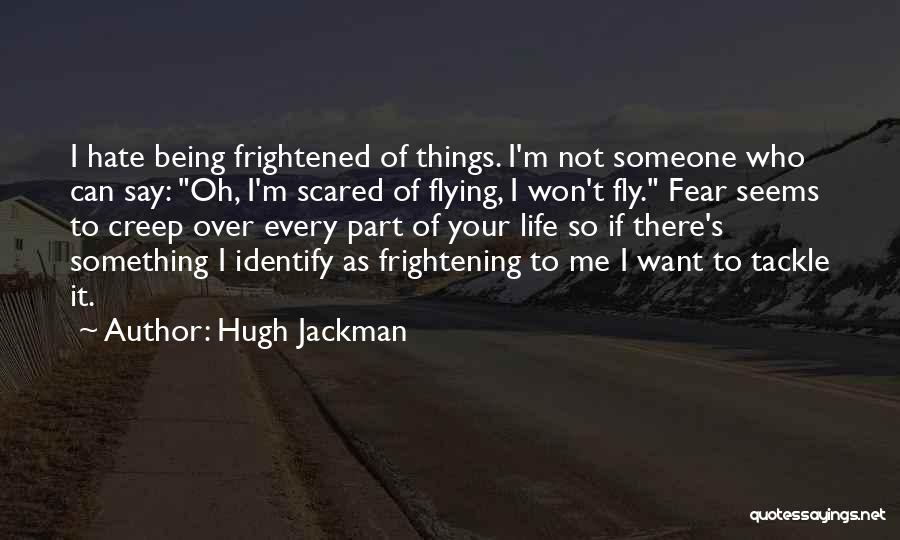 Hugh Jackman Quotes: I Hate Being Frightened Of Things. I'm Not Someone Who Can Say: Oh, I'm Scared Of Flying, I Won't Fly.