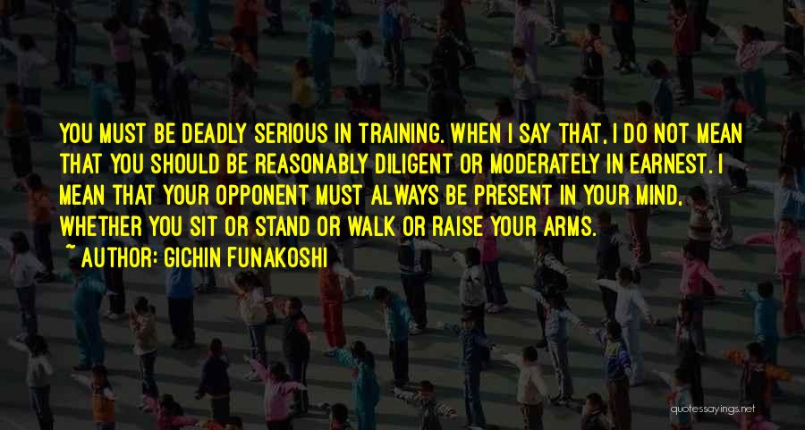 Gichin Funakoshi Quotes: You Must Be Deadly Serious In Training. When I Say That, I Do Not Mean That You Should Be Reasonably