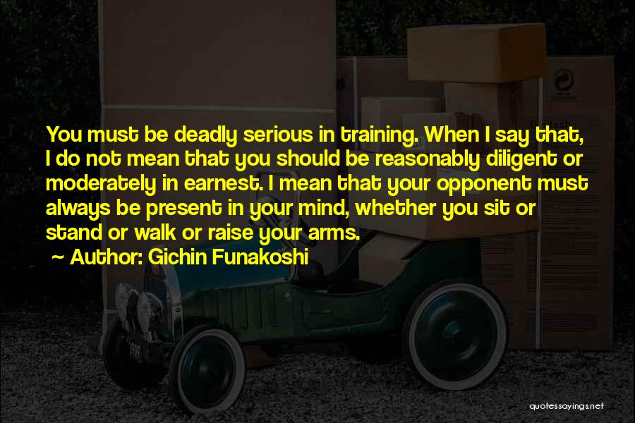 Gichin Funakoshi Quotes: You Must Be Deadly Serious In Training. When I Say That, I Do Not Mean That You Should Be Reasonably