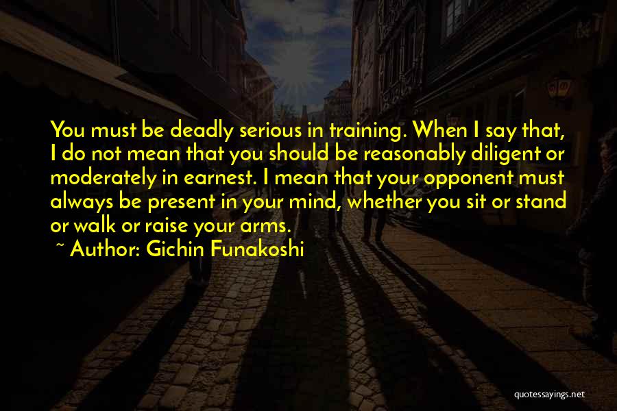 Gichin Funakoshi Quotes: You Must Be Deadly Serious In Training. When I Say That, I Do Not Mean That You Should Be Reasonably