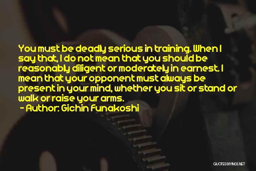 Gichin Funakoshi Quotes: You Must Be Deadly Serious In Training. When I Say That, I Do Not Mean That You Should Be Reasonably