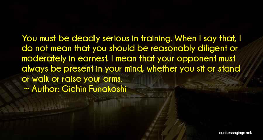 Gichin Funakoshi Quotes: You Must Be Deadly Serious In Training. When I Say That, I Do Not Mean That You Should Be Reasonably