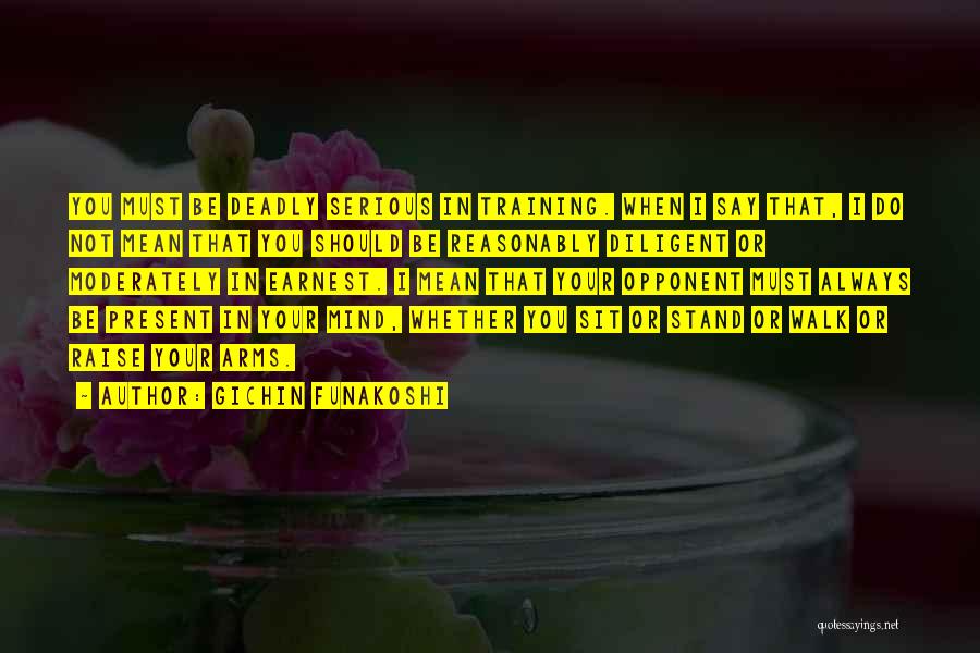 Gichin Funakoshi Quotes: You Must Be Deadly Serious In Training. When I Say That, I Do Not Mean That You Should Be Reasonably