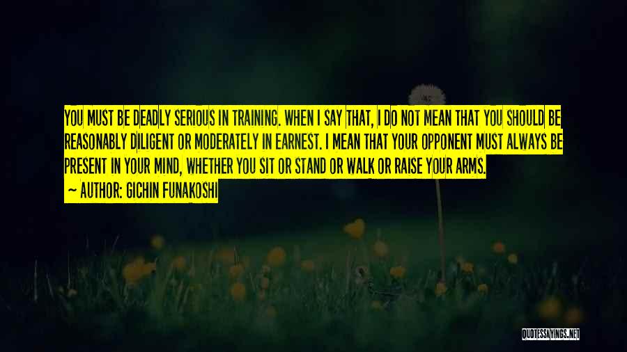 Gichin Funakoshi Quotes: You Must Be Deadly Serious In Training. When I Say That, I Do Not Mean That You Should Be Reasonably