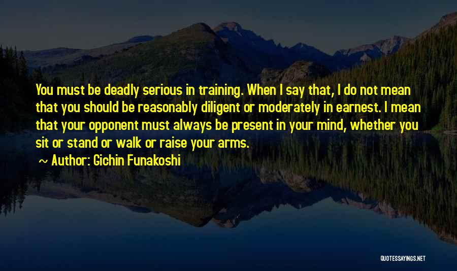 Gichin Funakoshi Quotes: You Must Be Deadly Serious In Training. When I Say That, I Do Not Mean That You Should Be Reasonably