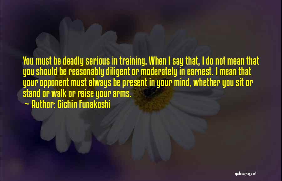 Gichin Funakoshi Quotes: You Must Be Deadly Serious In Training. When I Say That, I Do Not Mean That You Should Be Reasonably