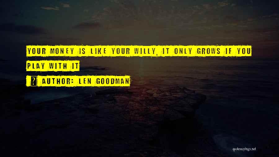 Len Goodman Quotes: Your Money Is Like Your Willy, It Only Grows If You Play With It