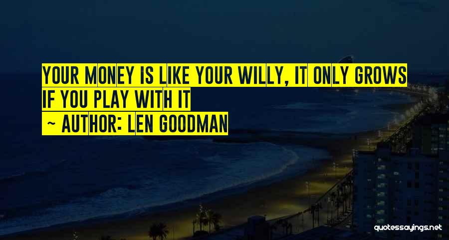 Len Goodman Quotes: Your Money Is Like Your Willy, It Only Grows If You Play With It