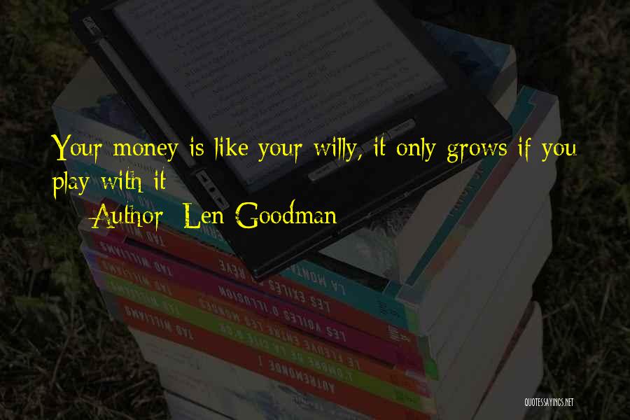 Len Goodman Quotes: Your Money Is Like Your Willy, It Only Grows If You Play With It