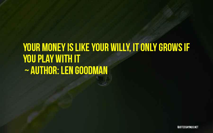 Len Goodman Quotes: Your Money Is Like Your Willy, It Only Grows If You Play With It