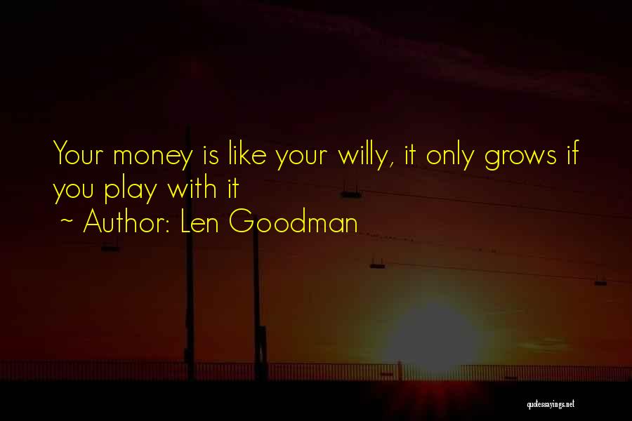 Len Goodman Quotes: Your Money Is Like Your Willy, It Only Grows If You Play With It