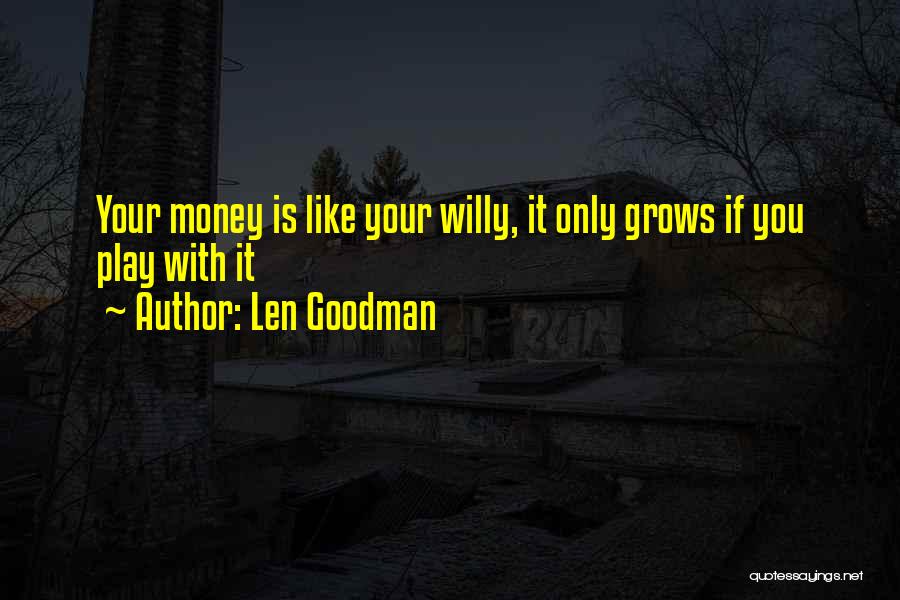 Len Goodman Quotes: Your Money Is Like Your Willy, It Only Grows If You Play With It