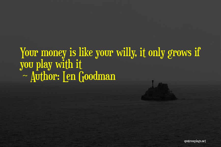 Len Goodman Quotes: Your Money Is Like Your Willy, It Only Grows If You Play With It