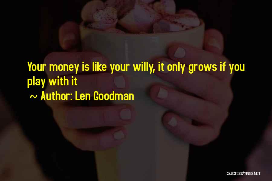 Len Goodman Quotes: Your Money Is Like Your Willy, It Only Grows If You Play With It