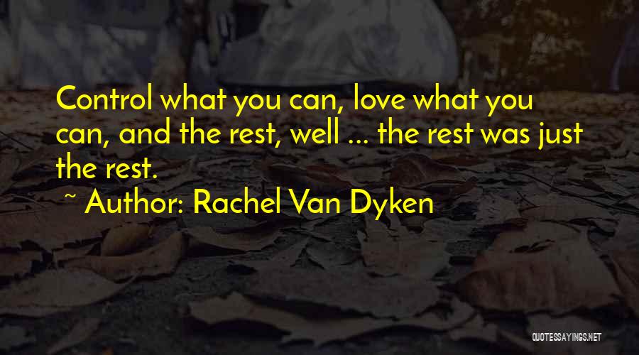 Rachel Van Dyken Quotes: Control What You Can, Love What You Can, And The Rest, Well ... The Rest Was Just The Rest.