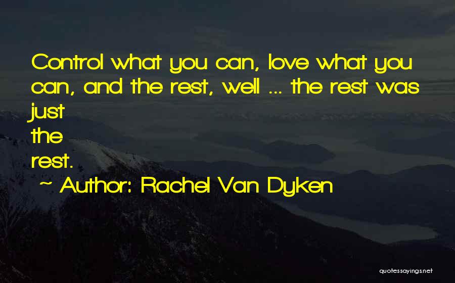 Rachel Van Dyken Quotes: Control What You Can, Love What You Can, And The Rest, Well ... The Rest Was Just The Rest.