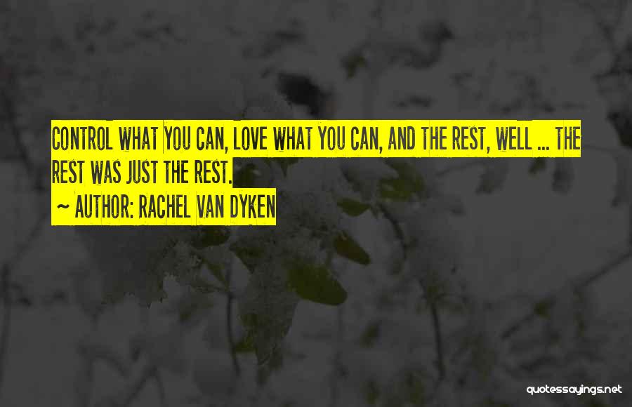 Rachel Van Dyken Quotes: Control What You Can, Love What You Can, And The Rest, Well ... The Rest Was Just The Rest.