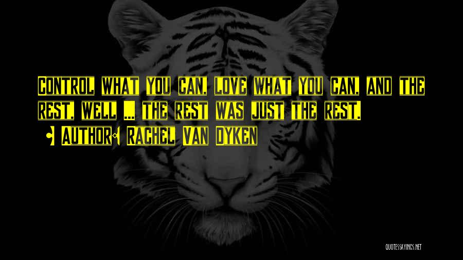 Rachel Van Dyken Quotes: Control What You Can, Love What You Can, And The Rest, Well ... The Rest Was Just The Rest.