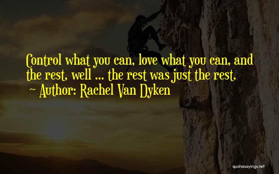 Rachel Van Dyken Quotes: Control What You Can, Love What You Can, And The Rest, Well ... The Rest Was Just The Rest.