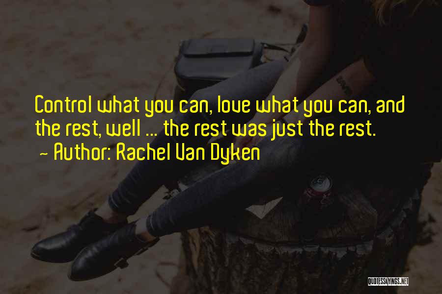 Rachel Van Dyken Quotes: Control What You Can, Love What You Can, And The Rest, Well ... The Rest Was Just The Rest.