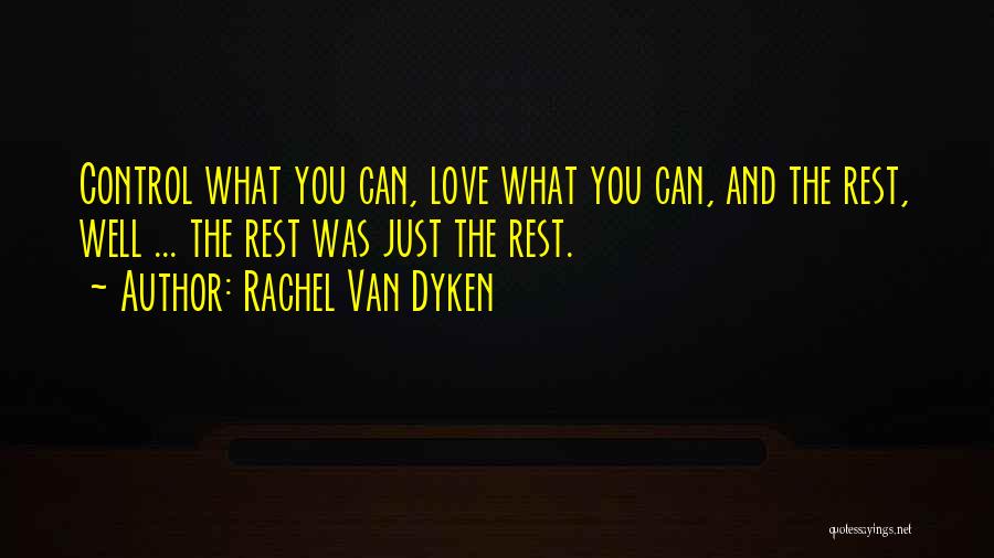 Rachel Van Dyken Quotes: Control What You Can, Love What You Can, And The Rest, Well ... The Rest Was Just The Rest.