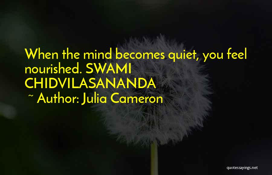 Julia Cameron Quotes: When The Mind Becomes Quiet, You Feel Nourished. Swami Chidvilasananda