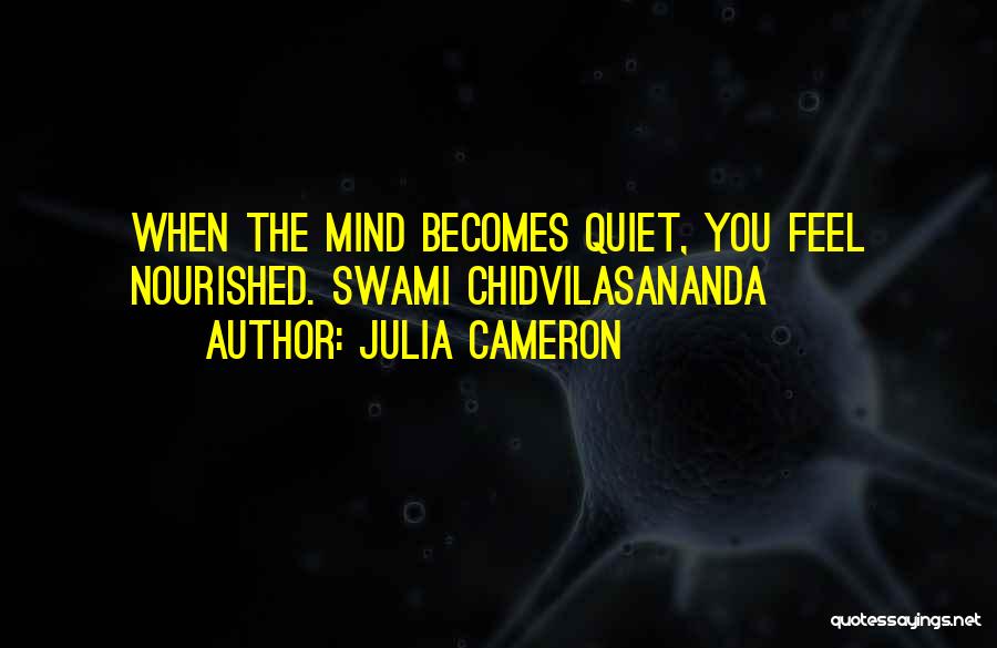 Julia Cameron Quotes: When The Mind Becomes Quiet, You Feel Nourished. Swami Chidvilasananda