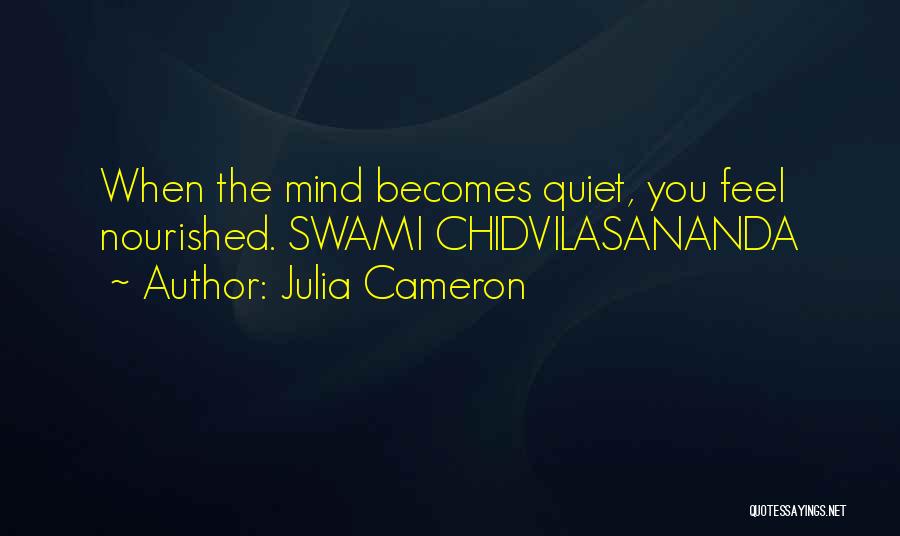 Julia Cameron Quotes: When The Mind Becomes Quiet, You Feel Nourished. Swami Chidvilasananda