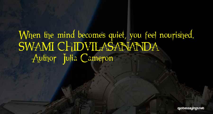 Julia Cameron Quotes: When The Mind Becomes Quiet, You Feel Nourished. Swami Chidvilasananda